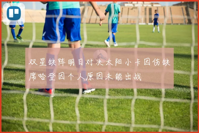 双星缺阵明日对决太阳小卡因伤缺席哈登因个人原因未能出战