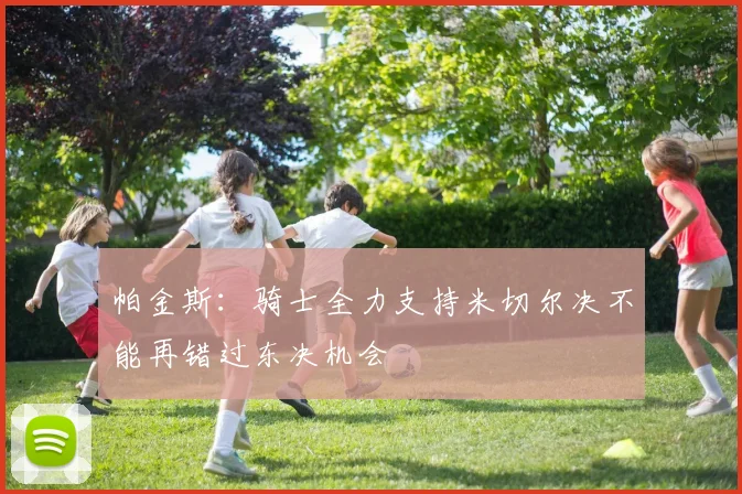帕金斯：骑士全力支持米切尔决不能再错过东决机会