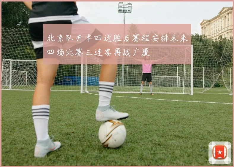 北京队开季四连胜后赛程安排未来四场比赛三连客再战广厦