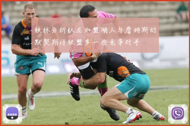 铁林分析狄龙加盟湖人与詹姆斯的默契期待联盟多一些竞争对手