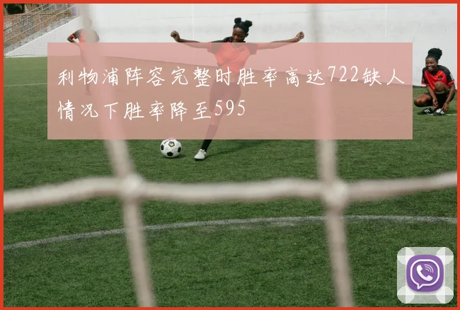利物浦阵容完整时胜率高达722缺人情况下胜率降至595