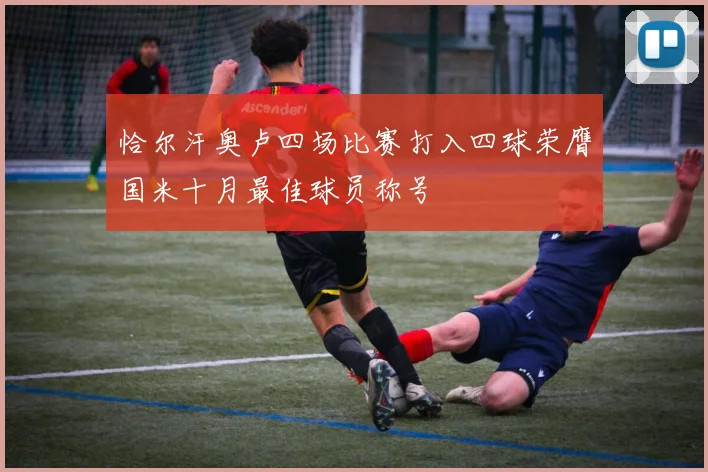恰尔汗奥卢四场比赛打入四球荣膺国米十月最佳球员称号