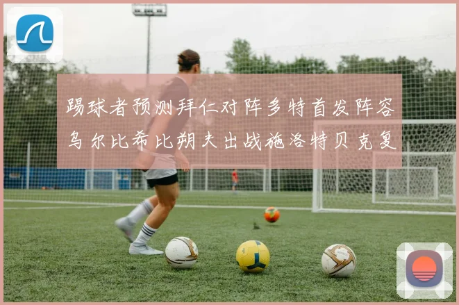 踢球者预测拜仁对阵多特首发阵容乌尔比希比朔夫出战施洛特贝克复出