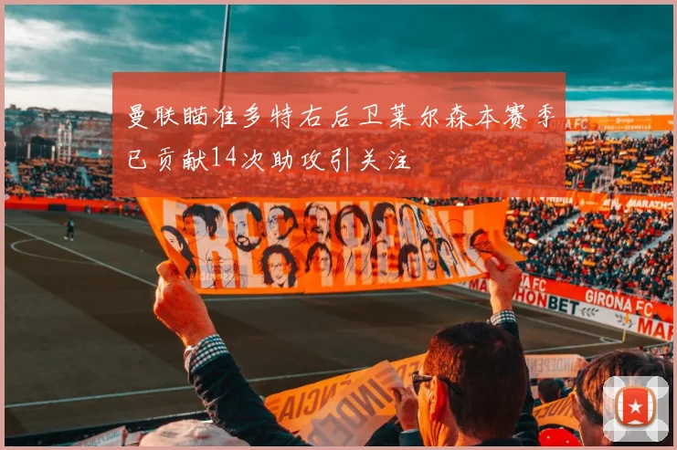 曼联瞄准多特右后卫莱尔森本赛季已贡献14次助攻引关注