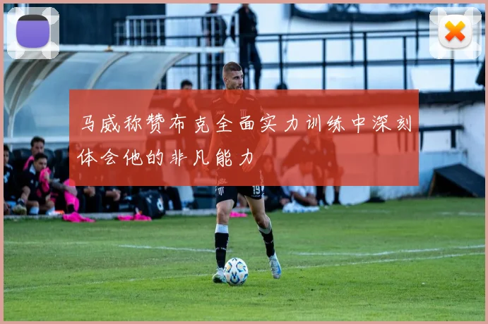马威称赞布克全面实力训练中深刻体会他的非凡能力