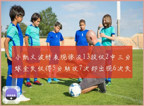 小凯文波特表现惨淡13投仅2中三分球全失仅得5分助攻7次却出现6次失误