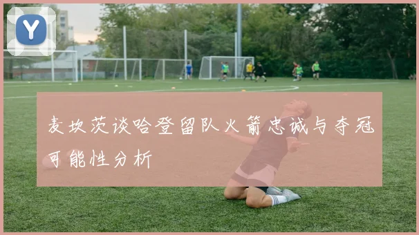 麦坎茨谈哈登留队火箭忠诚与夺冠可能性分析