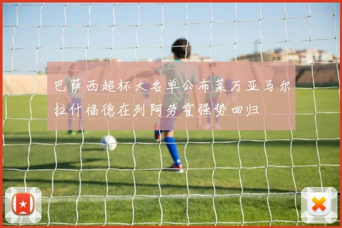 巴萨西超杯大名单公布莱万亚马尔拉什福德在列阿劳霍强势回归