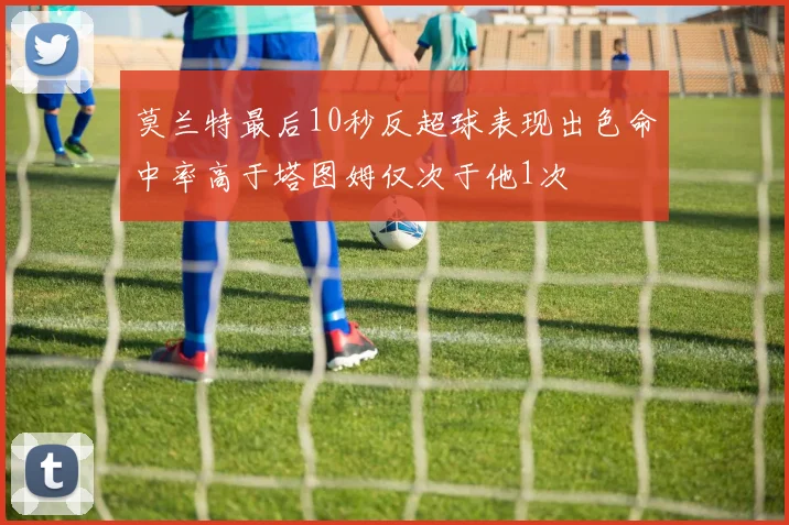 莫兰特最后10秒反超球表现出色命中率高于塔图姆仅次于他1次