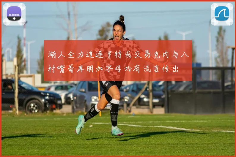 湖人全力追逐亨特或交易克内与八村嘴哥库明加字母均有流言传出