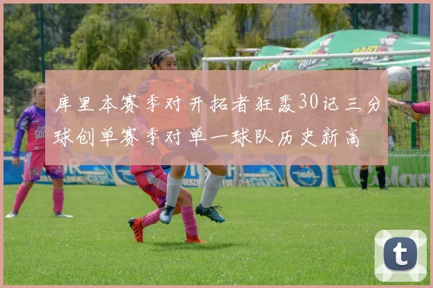 库里本赛季对开拓者狂轰30记三分球创单赛季对单一球队历史新高